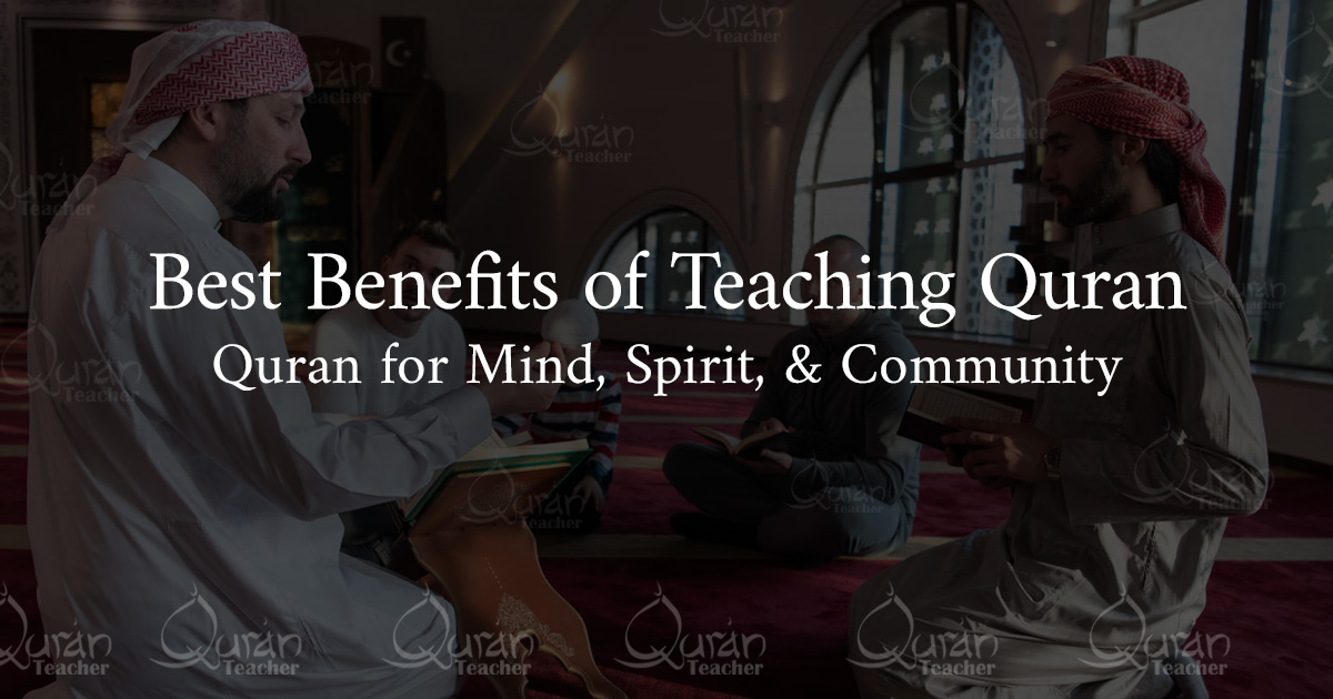 Best Benefits of Teaching Quran for Mind, Spirit, and Community